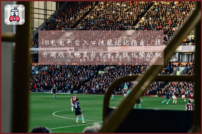 im电竞平台入口性能优化指南：提升游戏流畅度与电竞竞技优势的秘诀