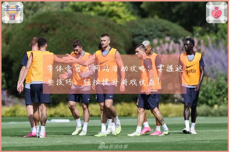 华体会官方网站活动攻略：掌握这些技巧，轻松提升游戏收益！