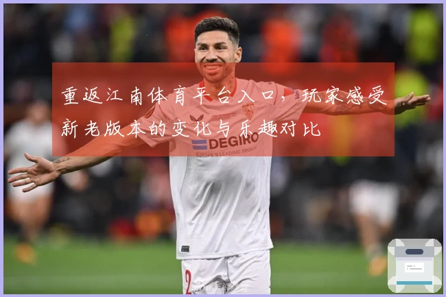 重返江南体育平台入口，玩家感受新老版本的变化与乐趣对比