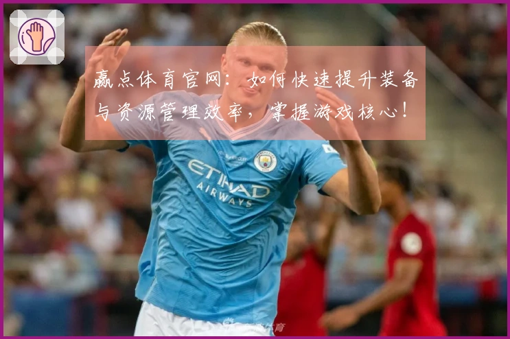 赢点体育官网：如何快速提升装备与资源管理效率，掌握游戏核心！