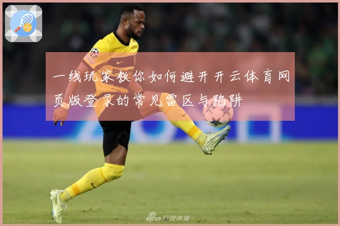 一线玩家教你如何避开开云体育网页版登录的常见雷区与陷阱