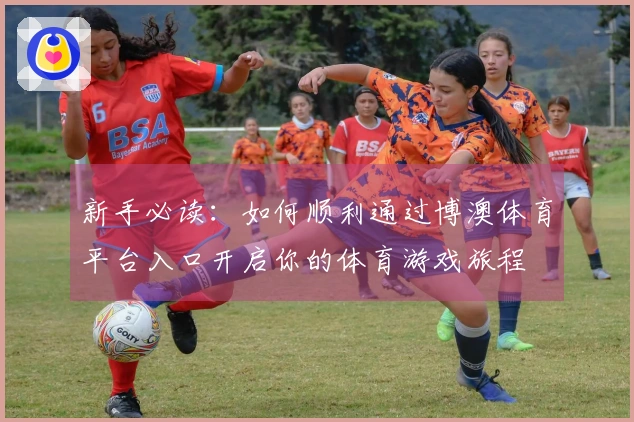 新手必读：如何顺利通过博澳体育平台入口开启你的体育游戏旅程