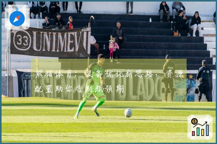 熊猫体育：装备优化新思路，资源配置助你告别瓶颈期