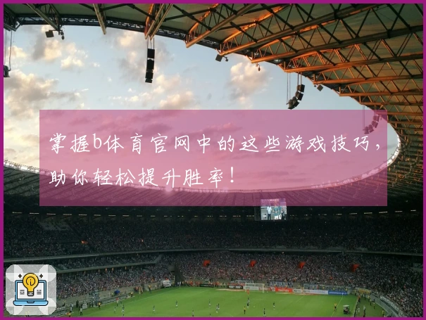 掌握b体育官网中的这些游戏技巧，助你轻松提升胜率！
