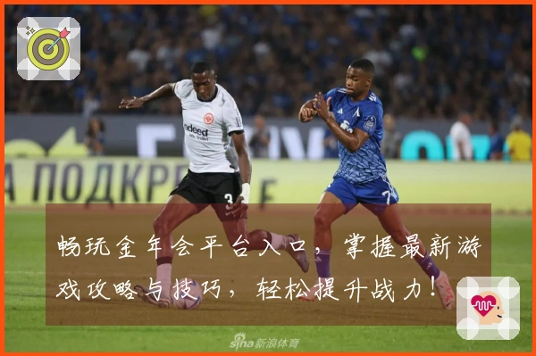 畅玩金年会平台入口，掌握最新游戏攻略与技巧，轻松提升战力！