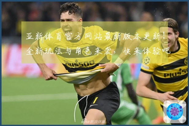 亚新体育官方网站最新版本更新！全新玩法与角色来袭，快来体验吧！