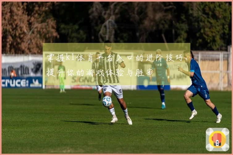 掌握k1体育平台入口的进阶技巧，提升你的游戏体验与胜率
