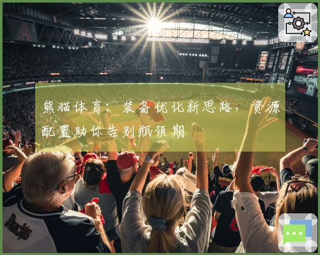 熊猫体育：装备优化新思路，资源配置助你告别瓶颈期